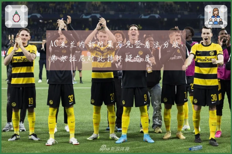 AC米兰内部对莱万免签看法分歧，弗尔拉尼对此持怀疑态度