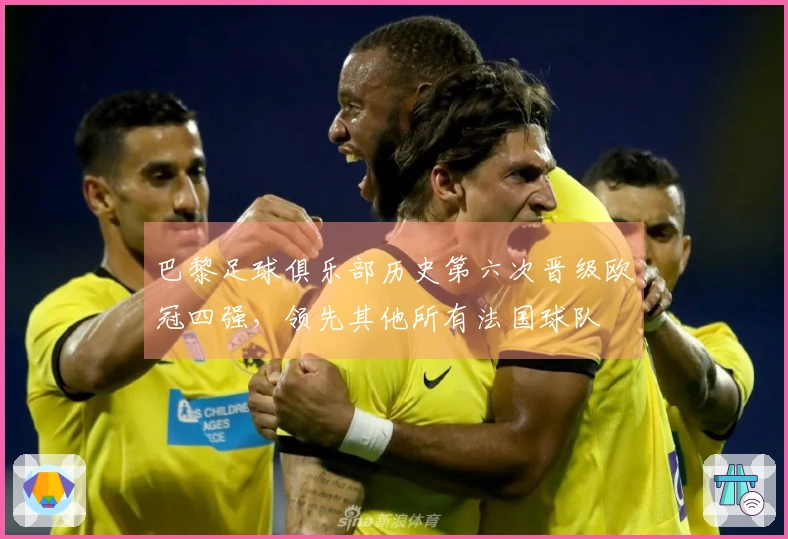 巴黎足球俱乐部历史第六次晋级欧冠四强,领先其他所有法国球队