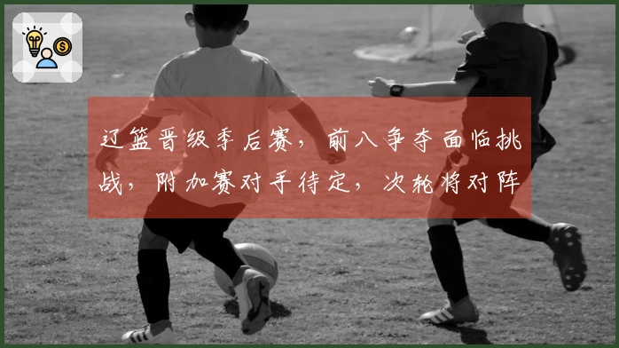 辽篮晋级季后赛，前八争夺面临挑战，附加赛对手待定，次轮将对阵上海