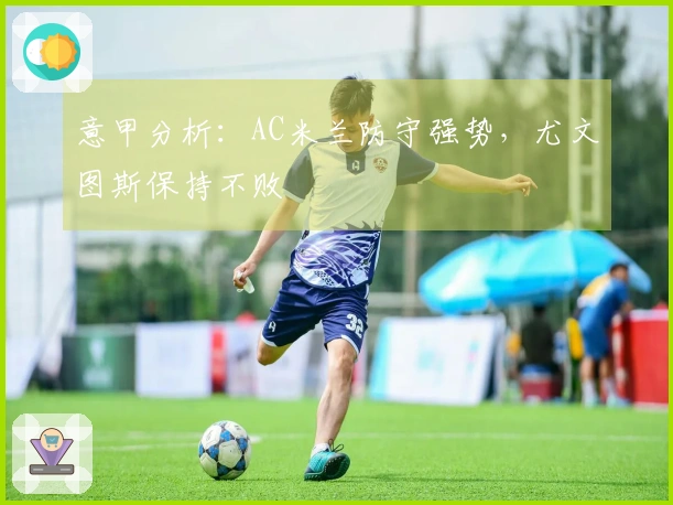 意甲分析：AC米兰防守强势，尤文图斯保持不败