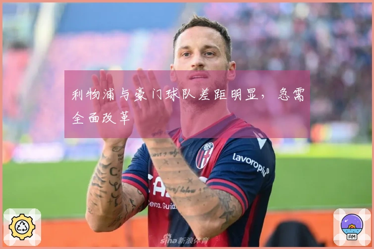 利物浦与豪门球队差距明显，急需全面改革
