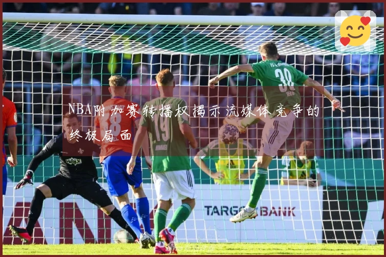 NBA附加赛转播权揭示流媒体竞争的终极局面
