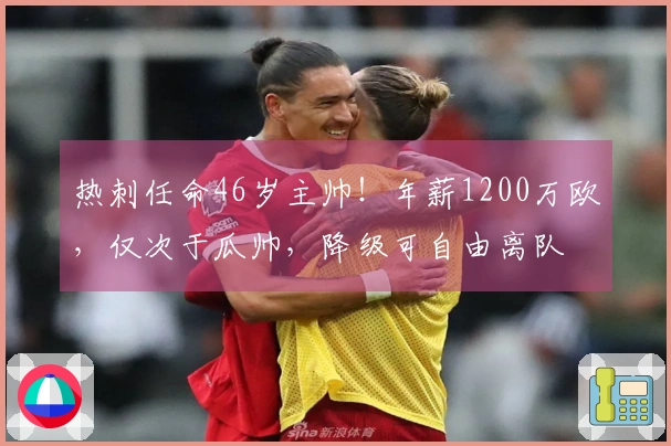 热刺任命46岁主帅！年薪1200万欧，仅次于瓜帅，降级可自由离队