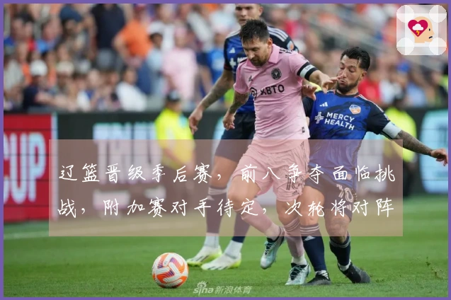 辽篮晋级季后赛，前八争夺面临挑战，附加赛对手待定，次轮将对阵上海