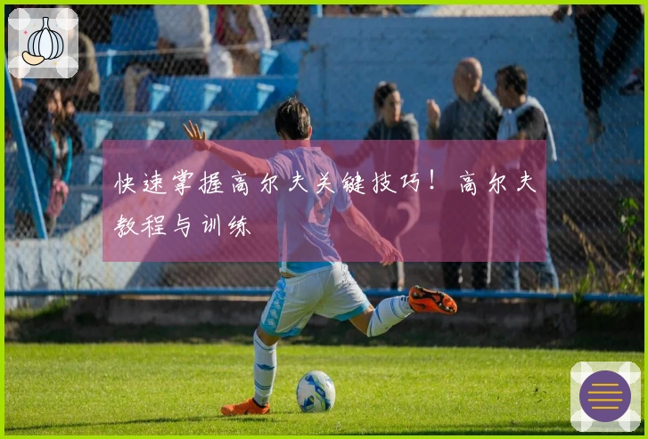 快速掌握高尔夫关键技巧！高尔夫教程与训练