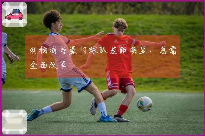 利物浦与豪门球队差距明显，急需全面改革