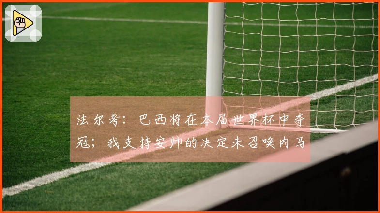 法尔考：巴西将在本届世界杯中夺冠；我支持安帅的决定未召唤内马尔