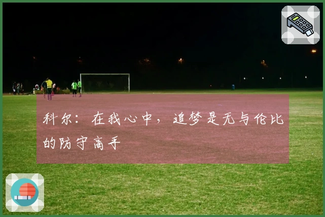 科尔：在我心中，追梦是无与伦比的防守高手